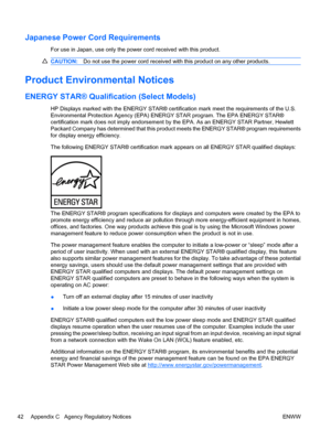 Page 50
Japanese Power Cord Requirements
For use in Japan, use only the power cord received with this product.
CAUTION:Do not use the power cord received wi th this product on any other products.
Product Environmental Notices
ENERGY STAR® Qualifi cation (Select Models)
HP Displays marked with the ENERGY STAR® certif ication mark meet the requirements of the U.S.
Environmental Protection Agency (EPA) ENER GY STAR program. The EPA ENERGY STAR®
certification mark does  not imply endorsement by the EPA. As  an...