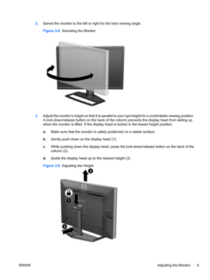 Page 15
2.Swivel the monitor to the left or right for the best viewing angle.
Figure 3-8   Swiveling the Monitor
3.Adjust the monitors height so that  it is parallel to your eye height for a comfortable viewing position.
A lock-down/release button on the back of the colu mn prevents the display head from sliding up
when the monitor is lifted. If the display head is locked in the lowest height position:
a. Make sure that the monitor is safe ly positioned on a stable surface.
b. Gently push down on the display...