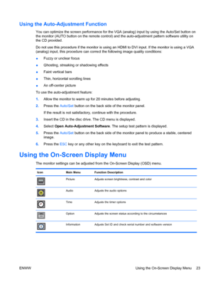 Page 31Using the Auto-Adjustment Function
You can optimize the screen performance for the VGA (analog) input by using the Auto/Set button on
the monitor (AUTO button on the remote control) and the auto-adjustment pattern software utility on
the CD provided.
Do not use this procedure if the monitor is using an HDMI to DVI input. If the monitor is using a VGA
(analog) input, this procedure can correct the following image quality conditions:
●Fuzzy or unclear focus
●Ghosting, streaking or shadowing effects
●Faint...