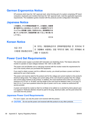 Page 76German Ergonomics Notice
HP products which bear the “GS” approval mark, when forming part of a system comprising HP brand
computers, keyboards and monitors that bear the “GS” approval mark, meet the applicable ergonomic
requirements. The installation guides included with the products provide configuration information.
Japanese Notice
Korean Notice
Power Cord Set Requirements
The monitor power supply is provided with Automatic Line Switching (ALS). This feature allows the
monitor to operate on input...