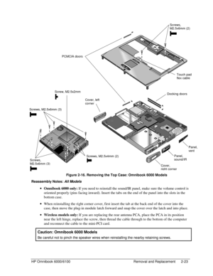 Page 45HP Omnibook 6000/6100 Removal and Replacement 2-23
 
     
 Figure 2-16. Removing the Top Case: Omnibook 6000 Models
Reassembly Notes: 
All Models
 · Omnibook 6000 only: If you need to reinstall the sound/IR panel, make sure the volume control is
oriented properly (pins facing inward). Insert the tabs on the end of the panel into the slots in the
bottom case.
 · When reinstalling the right corner cover, first insert the tab at the back end of the cover into the
case, then move the plug-in module latch...