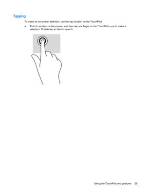 Page 33Tapping
To make an on-screen selection, use the tap function on the TouchPad.
●Point to an item on the screen, and then tap one finger on the TouchPad zone to make a
selection. Double-tap an item to open it.
Using the TouchPad and gestures 25 