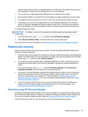 Page 57external optical drive, it must be connected directly to a USB port on the tablet; the drive cannot
be connected to a USB port on an external device, such as a USB hub.
●You can also use a high-quality blank USB flash drive to create recovery media.
●Be sure that the tablet is connected to AC power before you begin creating the recovery media.
●The creation process can take up to an hour or more. Do not interrupt the creation process.
●If necessary, you can exit the program before you have finished...