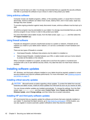 Page 52software must be kept up to date. It is strongly recommended that you upgrade the security software
trial offer or purchase the software of your choice in order to fully protect your tablet.
Using antivirus software
Computer viruses can disable programs, utilities, or the operating system, or cause them to function
abnormally. Antivirus software can detect most viruses, destroy them, and in most cases, repair any
damage they have caused.
To provide ongoing protection against newly discovered viruses,...