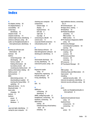 Page 63Index
A
ACadapter,testing30
ACadapter/battery5
accessibility54
actionkeys
identifying10
airplanemode14
airplanemodekey14
ambientlightsensor,identifying7
antivirussoftware,using38
audio-out(headphone)/audio-in(microphone)jack,identifying
6
B
backingupsoftwareandinformation
39
backups46
battery
conservingpower28
discharging28
factory-sealed27
