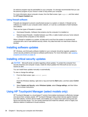 Page 48An antivirus program may be preinstalled on your computer. It is strongly recommended that you use
the antivirus program of your choice in order to fully protect your computer.
For more information about computer viruses, from the Start screen, type support, and then select
the HP Support Assistant app.
Using firewall software
Firewalls are designed to prevent unauthorized access to a system or network. A firewall can be
software you install on your computer and/or network, or it can be a combination of...