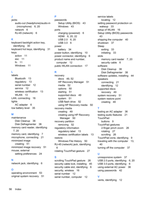Page 64J
jacks
audio-out (headphone)/audio-in
(microphone) 6, 20
network 6
RJ-45 (network) 6
K
keyboard backlight action key,
identifying 30
keyboard hot keys, identifying 31
keys
action 11
esc 11
fn 11
Windows 11
L
labels
Bluetooth 13
regulatory 13
serial number 12
service 12
wireless certification 13
WLAN 13
LAN, connecting 18
lights
AC adapter 6
low battery level 35
M
maintenance
Disk Cleanup 38
Disk Defragmenter 38
memory card reader, identifying
7, 20
memory card, identifying 7
microphone, connecting 21...