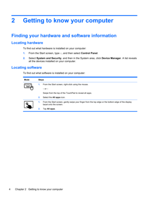 Page 142 Getting to know your computer
Finding your hardware and software information
Locating hardware
To find out what hardware is installed on your computer:
1.From the Start screen, type c, and then select Control Panel.
2.Select System and Security, and then in the System area, click Device Manager. A list reveals
all the devices installed on your computer.
Locating software
To find out what software is installed on your computer:
Mode Steps
1.From the Start screen, right-click using the mouse.
– or –...