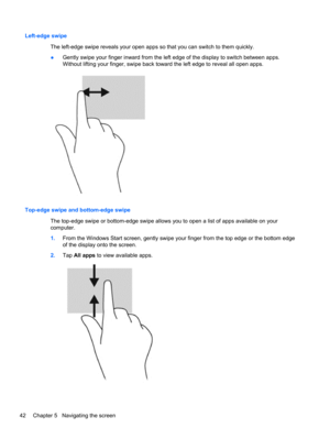 Page 52Left-edge swipe 
The left-edge swipe reveals your open apps so that you can switch to them quickly.
●Gently swipe your finger inward from the left edge of the display to switch between apps.
Without lifting your finger, swipe back toward the left edge to reveal all open apps.
Top-edge swipe and bottom-edge swipe
The top-edge swipe or bottom-edge swipe allows you to open a list of apps available on your
computer.
1.From the Windows Start screen, gently swipe your finger from the top edge or the bottom...