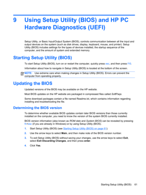 Page 719 Using Setup Utility (BIOS) and HP PC
Hardware Diagnostics (UEFI)
Setup Utility, or Basic Input/Output System (BIOS), controls communication between all the input and
output devices on the system (such as disk drives, display, keyboard, mouse, and printer). Setup
Utility (BIOS) includes settings for the types of devices installed, the startup sequence of the
computer, and the amount of system and extended memory.
Starting Setup Utility (BIOS)
To start Setup Utility (BIOS), turn on or restart the...