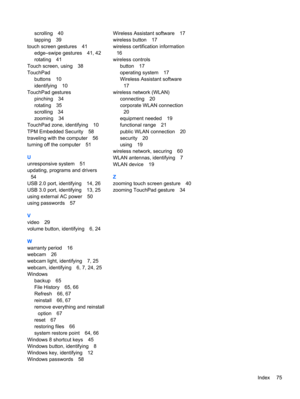 Page 85scrolling 40
tapping 39
touch screen gestures 41
edge–swipe gestures 41, 42
rotating 41
Touch screen, using 38
TouchPad
buttons 10
identifying 10
TouchPad gestures
pinching 34
rotating 35
scrolling 34
zooming 34
TouchPad zone, identifying 10
TPM Embedded Security 58
traveling with the computer 56
turning off the computer 51
U
unresponsive system 51
updating, programs and drivers
54
USB 2.0 port, identifying 14, 26
USB 3.0 port, identifying 13, 25
using external AC power 50
using passwords 57
V
video 29...