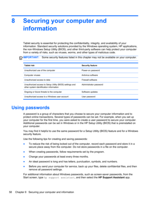 Page 668 Securing your computer and
information
Tablet security is essential for protecting the confidentiality, integrity, and availability of your
information. Standard security solutions provided by the Windows operating system, HP applications,
the non-Windows Setup Utility (BIOS), and other third-party software can help protect your computer
from a variety of risks, such as viruses, worms, and other types of malicious code.
IMPORTANT:Some security features listed in this chapter may not be available on...