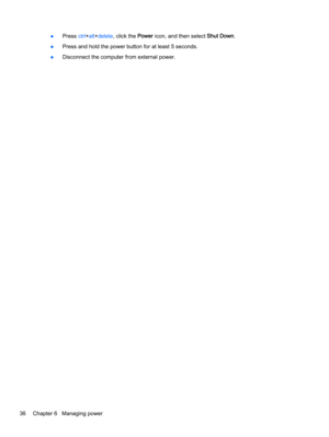Page 46●Press ctrl+alt+delete, click the Power icon, and then select Shut Down.
●Press and hold the power button for at least 5 seconds.
●Disconnect the computer from external power.
36 Chapter 6   Managing power 