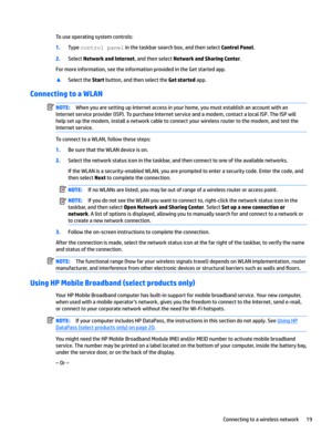 Page 29Touseoperatingsystemcontrols:
1.TypecontrolpDnelinthetaskbarsearchbox,andthenselectControl Panel.
2.SelectNetwork and Internet,andthenselectNetwork and Sharing Center.
Formoreinformation,seetheinformationprovidedintheGetstartedapp.
xSelecttheStartbutton,andthenselecttheGet startedapp.
Connecting to a WLAN
NOTE:WhenyouaresettingupInternetaccessinyourhome,youmustestablishanaccountwithan...
