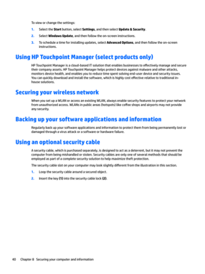 Page 50Tovieworchangethesettings:
1.SelecttheStartbutton,selectSettings,andthenselectUpdate & Security.
2.SelectWindows Update,andthenfollowtheon-screeninstructions.
3.Toscheduleatimeforinstallingupdates,selectAdvanced Options,andthenfollowtheon-screen
instructions.
Using HP Touchpoint Manager (select products only)
HPTouchpointManagerisacloud-basedITsolutionthatenablesbusinessestoe