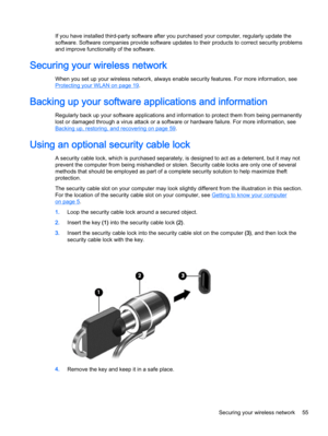 Page 63If you have installed third-party software after you purchased your computer, regularly update the
software. Software companies provide software updates to their products to correct security problems
and improve functionality of the software.
Securing your wireless network
When you set up your wireless network, always enable security features. For more information, see
Protecting your WLAN on page 19.

Regularly back up your software applications and information to protect them from being permanently...