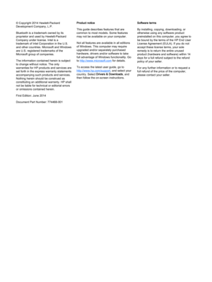 Page 2© Copyright 2014 Hewlett-Packard
Development Company, L.P.
Bluetooth is a trademark owned by its
proprietor and used by Hewlett-Packard
Company under license. Intel is a
trademark of Intel Corporation in the U.S.
and other countries. Microsoft and Windows
are U.S. registered trademarks of the
Microsoft group of companies.
The information contained herein is subject
to change without notice. The only
warranties for HP products and services are
set forth in the express warranty statements
accompanying such...