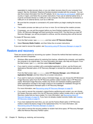 Page 60separately) to create recovery discs, or you can obtain recovery discs for your computer from
support. See the 
Worldwide Telephone Numbers booklet included with the computer. You can
also find contact information from the HP website. Go to 
http://www.hp.com/support, select your
country or region, and follow the on-screen instructions. If you use an external optical drive, it
must be connected directly to a USB port on the computer; the drive cannot be connected to a
USB port on an external device, such...