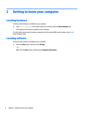 Page 122 Getting to know your computer
Locating hardware
To find out what hardware is installed on your computer:
▲
Type device manager in the taskbar search box, and then select the Device Manager app.
A list displays all the devices installed on your computer.
For information about system hardware components and the system BIOS version number, press fn+esc
(select products only).
Locating software
To find out what software is installed on your computer:
▲
Select the Start button, and then select All apps.
‒...