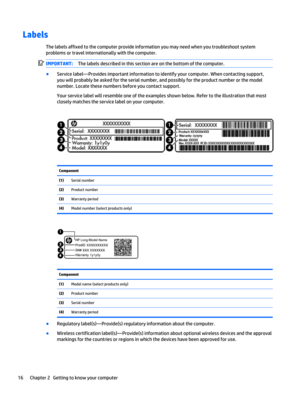 Page 24Labels
The labels affixed to the computer provide information you may need when you troubleshoot system
problems or travel internationally with the computer.
IMPORTANT:The labels described in this section are on the bottom of the computer.
●
Service label—Provides important information to identify your computer. When contacting support,
you will probably be asked for the serial number, and possibly for the product number or the model
number. Locate these numbers before you contact support.
Your service...