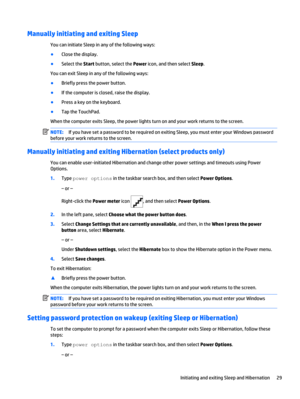 Page 37Manually initiating and exiting Sleep
You can initiate Sleep in any of the following ways:
●
Close the display.
●
Select the Start button, select the Power icon, and then select Sleep.
You can exit Sleep in any of the following ways:
●
Briefly press the power button.
●
If the computer is closed, raise the display.
●
Press a key on the keyboard.
●
Tap the TouchPad.
When the computer exits Sleep, the power lights turn on and your work returns to the screen.
NOTE:If you have set a password to be required on...
