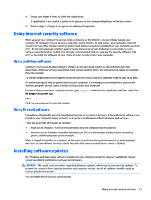 Page 494.Swipe your finger 3 times to finish the registration.
If registration is successful, a green circle appears on the corresponding finger in the illustration.
5.Repeat steps 1 through 4 to register an additional fingerprint.
Using Internet security software
When you use your computer to access email, a network, or the Internet, you potentially expose your
computer to computer viruses, spyware, and other online threats. To help protect your computer, Internet
security software that includes antivirus and...