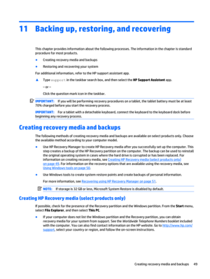 Page 5711 Backing up, restoring, and recovering
This chapter provides information about the following processes. The information in the chapter is standard
procedure for most products.
●
Creating recovery media and backups
●
Restoring and recovering your system
For additional information, refer to the HP support assistant app.
▲
Type support in the taskbar search box, and then select the HP Support Assistant app.
‒ or –
Click the question mark icon in the taskbar.
IMPORTANT:If you will be performing recovery...