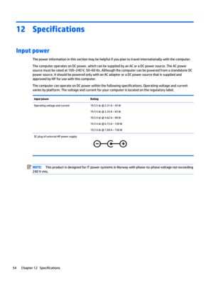 Page 6212 Specifications
Input power 
The power information in this section may be helpful if you plan to travel internationally with the computer.
The computer operates on DC power, which can be supplied by an AC or a DC power source. The AC power
source must be rated at 100–240 V, 50–60 Hz. Although the computer can be powered from a standalone DC
power source, it should be powered only with an AC adapter or a DC power source that is supplied and
approved by HP for use with this computer.
The computer can...