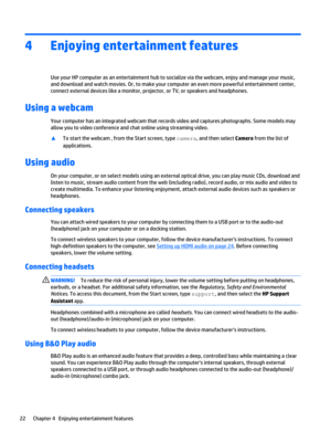 Page 324Enjoying entertainment features
Use your HP computer as an entertainment hub to socialize via the webcam, enjoy and manage your music, 
and download and watch movies. Or, to make your computer an even more powerful entertainment center,  connect external devices like a monitor, projector, or TV, or speakers and headphones.
Using a webcam 
Your computer has an integrated webcam that records video and captures photographs. Some models may 
allow you to video conference and chat online using streaming...