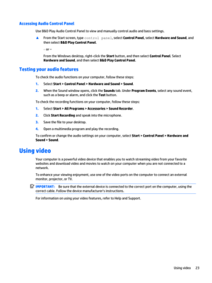 Page 33Accessing Audio Control Panel
Use B&O Play Audio Control Panel to view and manually control audio and bass settings.
▲From the Start screen, type control panel, select Control Panel, select Hardware and Sound, and 
then select 
B&O Play Control Panel.
‒  or –
From the Windows desktop, right-click the Start button, and then select Control Panel. Select 
Hardware and Sound, and then select B&O Play Control Panel.
Testing your audio features
To check the audio functions on your computer, follow these...