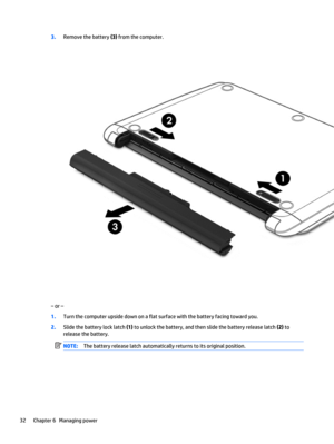 Page 423.Remove the battery (3) from the computer.
‒ or –
1.Turn the computer upside down on a flat surface with the battery facing toward you.
2.Slide the battery lock latch (1) to unlock the battery, and then slide the battery release latch (2) to
release the battery.
NOTE:The battery release latch automatically returns to its original position.
32 Chapter 6   Managing power 