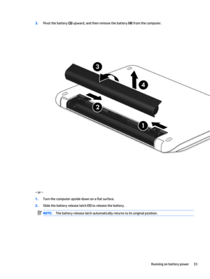 Page 433.Pivot the battery (3) upward, and then remove the battery (4) from the computer.
‒ or –
1.Turn the computer upside down on a flat surface.
2.Slide the battery release latch (1) to release the battery.
NOTE:The battery release latch automatically returns to its original position.
Running on battery power 33 