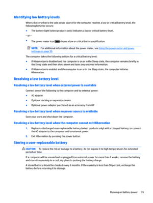 Page 45Identifying low battery levels
When a battery that is the sole power source for the computer reaches a low or critical battery level, the
following behavior occurs:
●
The battery light (select products only) indicates a low or critical battery level.
– or –
●
The power meter icon 
 shows a low or critical battery notification.
NOTE:For additional information about the power meter, see 
Using the power meter and power
settings on page 30.
The computer takes the following actions for a critical battery...