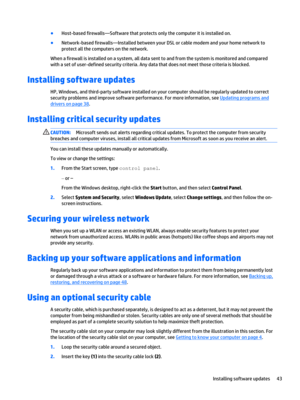 Page 53●Host-based firewalls—Software that protects only the computer it is installed on.
●Network-based firewalls—Installed between your DSL or cable modem and your home network to 
protect all the computers on the network.
When a firewall is installed on a system, all data sent to and from the system is monitored and compared 
with a set of user-defined security criteria. Any data that does not meet those criteria is blocked.
Installing software updates
HP, Windows, and third-party software installed on your...