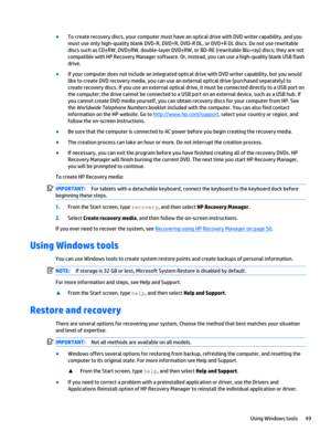 Page 59●To create recovery discs, your computer must have an optical drive with DVD writer capability, and you 
must use only high-quality blank DVD-R, DVD+R, DVD-R DL, or DVD+R DL discs. Do not use rewritable 
discs such as CD±RW, DVD±RW, double-layer DVD±RW, or BD-RE (rewritable Blu-ray) discs; they are not 
compatible with HP Recovery Manager software. Or, instead, you can use a high-quality blank USB flash 
drive. 
●If your computer does not include an integrated optical drive with DVD writer capability,...