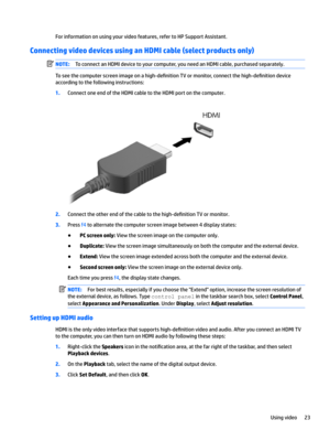 Page 33Forinformationonusingyourvideofeatures,refertoHPSupportAssistant.
Connecting video devices using an HDMI cable (select products only)
NOTE:ToconnectanHDMIdevicetoyourcomputer,youneedanHDMIcable,purchasedseparately.
Toseethecomputerscreenimageonahigh-de