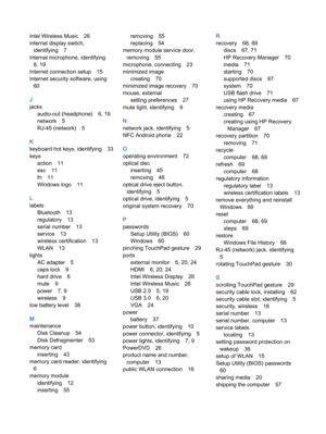 Page 85Intel Wireless Music 26
internal display switch,
identifying 7
internal microphone, identifying
8, 19
Internet connection setup 15
Internet security software, using
60
J
jacks
audio-out (headphone) 6, 19
network 5
RJ-45 (network) 5
K
keyboard hot keys, identifying 33
keys
action 11
esc 11
fn 11
Windows logo 11
L
labels
Bluetooth 13
regulatory 13
serial number 13
service 13
wireless certification 13
WLAN 13
lights
AC adapter 5
caps lock 9
hard drive 6
mute 9
power 7, 9
wireless 9
low battery level 38
M...