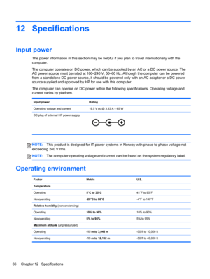 Page 7612 Specifications
Input power 
The power information in this section may be helpful if you plan to travel internationally with the
computer.
The computer operates on DC power, which can be supplied by an AC or a DC power source. The
AC power source must be rated at 100–240 V, 50–60 Hz. Although the computer can be powered
from a standalone DC power source, it should be powered only with an AC adapter or a DC power
source supplied and approved by HP for use with this computer.
The computer can operate on...