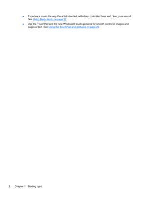 Page 14●Experience music the way the artist intended, with deep controlled bass and clear, pure sound. 
See 
Using Beats Audio on page 22.
●Use the TouchPad and the new Windows® touch gestures for smooth control of images and 
pages of text. See 
Using the TouchPad and gestures on page 26.
2Chapter 1   Starting right 