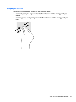 Page 412-finger pinch zoom
2-finger pinch zoom allows you to zoom out or in on images or text.
●Zoom out by placing two fingers apart on the TouchPad zone and then moving your fingers 
together.
●Zoom in by placing two fingers together on the TouchPad zone and then moving your fingers 
apart.
Using the TouchPad and gestures29 