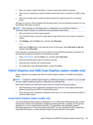 Page 61●When you need to replace the battery or access components inside the computer
●When you are connecting an external hardware device that does not connect to a USB or video 
port
●When the computer will be unused and disconnected from external power for an extended 
period
Although you can turn off the computer with the power button, the recommended procedure is to use 
the Windows Shut down command:
NOTE:If the computer is in the Sleep state or in Hibernation, you must first exit Sleep or 
Hibernation...