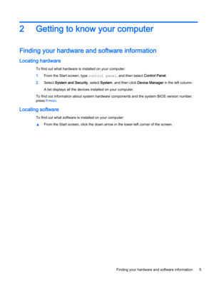 Page 172Getting to know your computer
Finding your hardware and software information
Locating hardware
To find out what hardware is installed on your computer:
1.From the Start screen, type control panel, and then select Control Panel.
2.Select System and Security, select System, and then click Device Manager in the left column.
A list displays all the devices installed on your computer.
To find out information about system hardware components and the system BIOS version number, 
press 
fn+esc.
Locating...