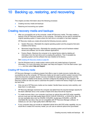 Page 7710Backing up, restoring, and recovering
This chapter provides information about the following processes:
●Creating recovery media and backups
●Restoring and recovering your system
Creating recovery media and backups
1.After you successfully set up the computer, create HP Recovery media. This step creates a backup of the HP Recovery partition on the computer. The backup can be used to reinstall the 
original operating system in cases where the hard drive is corrupted or has been replaced.
HP Recovery...