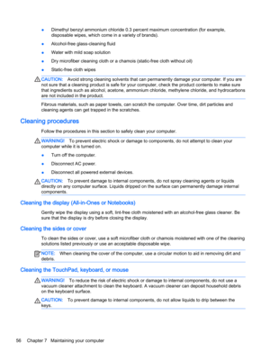 Page 68●Dimethyl benzyl ammonium chloride 0.3 percent maximum concentration (for example, 
disposable wipes, which come in a variety of brands).
●Alcohol-free glass-cleaning fluid
●Water with mild soap solution
●Dry microfiber cleaning cloth or a chamois (static-free cloth without oil)
●Static-free cloth wipes
CAUTION:Avoid strong cleaning solvents that can permanently damage your computer. If you are 
not sure that a cleaning product is safe for your computer, check the product contents to make sure 
that...