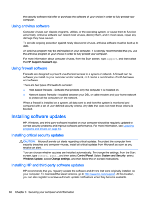 Page 72the security software trial offer or purchase the software of your choice in order to fully protect your 
computer.
Using antivirus software
Computer viruses can disable programs, utilities, or the operating system, or cause them to function 
abnormally. Antivirus software can detect most viruses, destroy them, and in most cases, repair any 
damage they have caused.
To provide ongoing protection against newly discovered viruses, antivirus software must be kept up to  date.
An antivirus program may be...