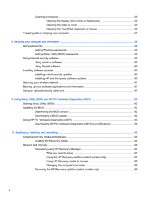 Page 10Cleaning procedures .......................................................................................................... 56
Cleaning the display (All-in-Ones or Notebooks) .............................................. 56
Cleaning the sides or cover ............................................................................... 56
Cleaning the TouchPad, keyboard, or mouse ................................................... 56
Traveling with or shipping your computer...