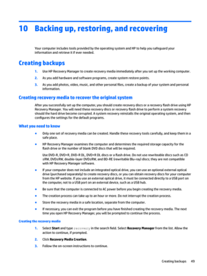 Page 5910Backing up, restoring, and recovering
Your computer includes tools provided by the operating system and HP to help you safeguard your information and retrieve it if ever needed.
Creating backups
1.Use HP Recovery Manager to create recovery media immediately after you set up the working computer.
2.As you add hardware and software programs, create system restore points.
3.As you add photos, video, music, and other personal 
