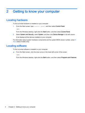 Page 142 Getting to know your computer
Locating hardware
To find out what hardware is installed on your computer:
1.From the Start screen, type control panel, and then select Control Panel.
‒ or –
From the Windows desktop, right-click the Start button, and then select Control Panel.
2.Select System and Security, select System, and then click Device Manager in the left column.
A list displays all the devices installed on your computer.
For information about system hardware components and the system BIOS version...