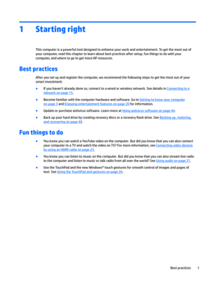 Page 111Starting right
This computer is a powerful tool designed to enhance your work and entertainment. To get the most out of your computer, read this chapter to learn about best practices after setup, fun things to do with your computer, and where to go to get more HP resources.
Best practices
After you set up and register the computer, we recommend the following steps to get the most out of your 
smart investment:
●If you haven’t already done so, connect to a wired or wireless network. See details in...