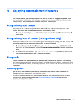 Page 334Enjoying entertainment features
UseyourHPcomputerasanentertainmenthubtosocializeviathewebcam,enjoyandmanageyourmusic,anddownloadandwatchmovies.Or,tomakeyourcomputeranevenmorepowerfulentertainmentcenter,
connectexternaldeviceslikeamonitor,projector,TV,speakers,orheadphones.
Using an integrated camera
Yourcomputerhasawebcam(integratedcamera)thatrecordsvideoandcapturesphotographs.Some...